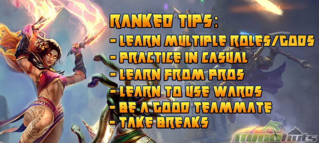 SMITE When To Play Ranked Tips: - Learn Multiple Roles/Gods - Practice in Casual - Learn from Pros - Learn to use Wards - Be a Good Teammate - Take Breaks